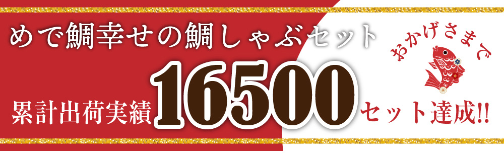幸せの鯛しゃぶセットは、おかげさまで累計出荷数16500セットを達成